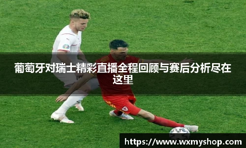 葡萄牙对瑞士精彩直播全程回顾与赛后分析尽在这里