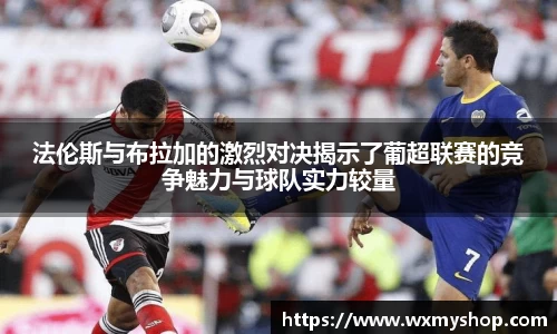 法伦斯与布拉加的激烈对决揭示了葡超联赛的竞争魅力与球队实力较量
