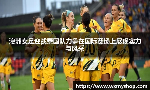 澳洲女足迎战泰国队力争在国际赛场上展现实力与风采