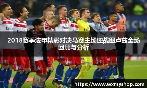 2018赛季法甲精彩对决马赛主场迎战图卢兹全场回顾与分析