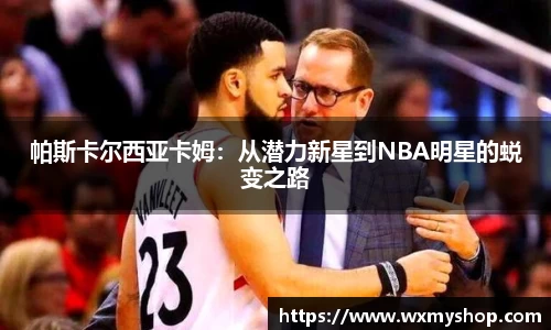帕斯卡尔西亚卡姆：从潜力新星到NBA明星的蜕变之路